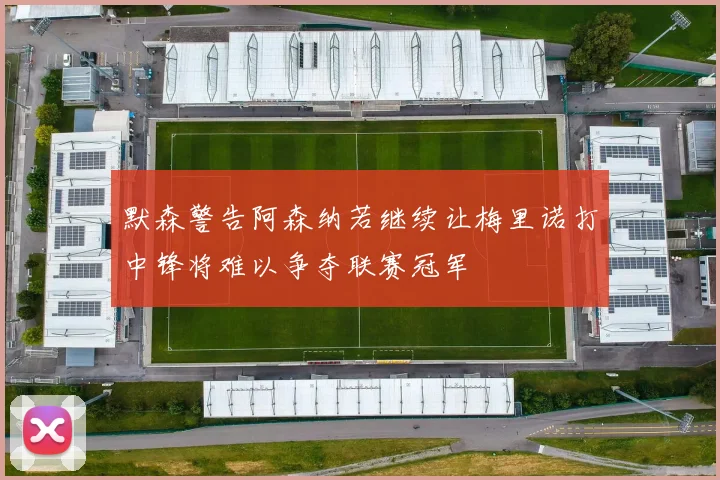 默森警告阿森纳若继续让梅里诺打中锋将难以争夺联赛冠军