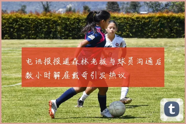电讯报报道森林老板与球员沟通后数小时解雇戴奇引发热议