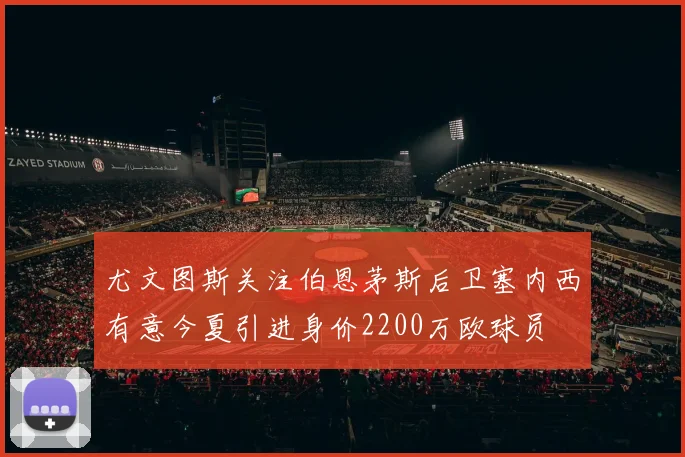尤文图斯关注伯恩茅斯后卫塞内西有意今夏引进身价2200万欧球员