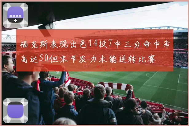 福克斯表现出色14投7中三分命中率高达50但末节发力未能逆转比赛