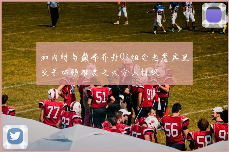 加内特与巅峰乔丹OK组合老詹库里交手回顾难度之大令人惊叹