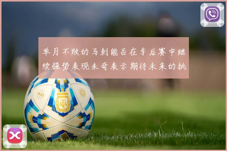 单月不败的马刺能否在季后赛中继续强势表现米奇表示期待未来的挑战