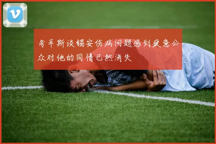 考辛斯谈锡安伤病问题感到疲惫公众对他的同情已然消失