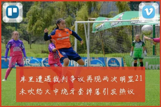 库里遭遇裁判争议再现两次明显21未吹怒火中烧牙套掉落引发热议