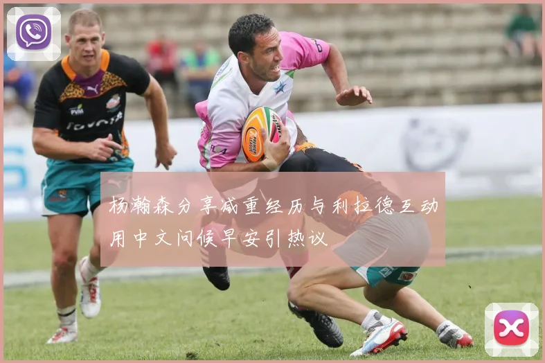 杨瀚森分享减重经历与利拉德互动用中文问候早安引热议