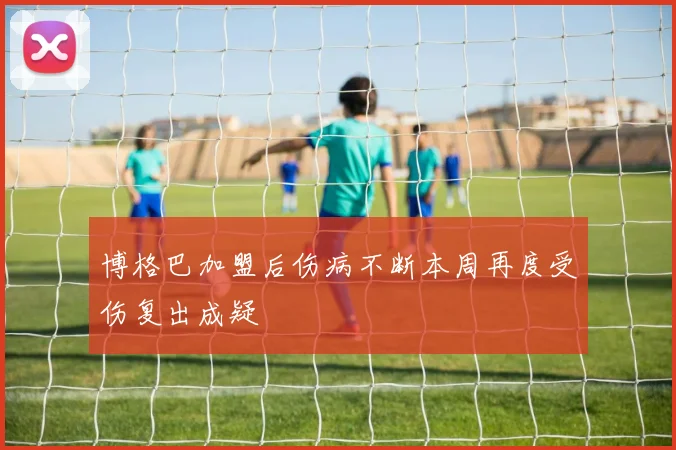博格巴加盟后伤病不断本周再度受伤复出成疑