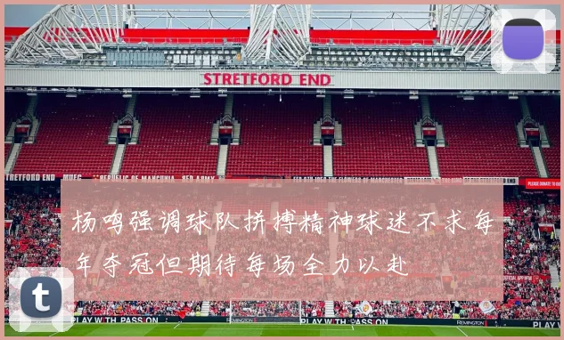 杨鸣强调球队拼搏精神球迷不求每年夺冠但期待每场全力以赴
