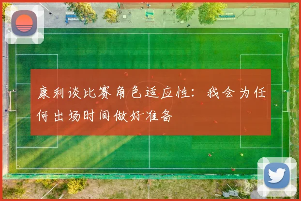康利谈比赛角色适应性：我会为任何出场时间做好准备
