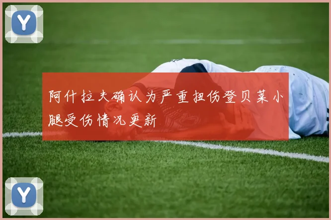 阿什拉夫确认为严重扭伤登贝莱小腿受伤情况更新