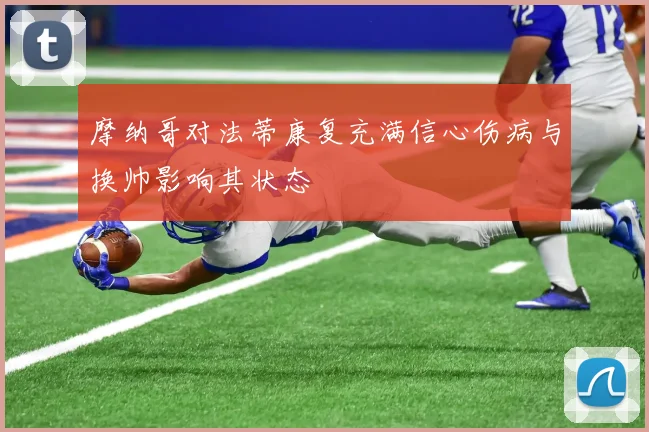 摩纳哥对法蒂康复充满信心伤病与换帅影响其状态