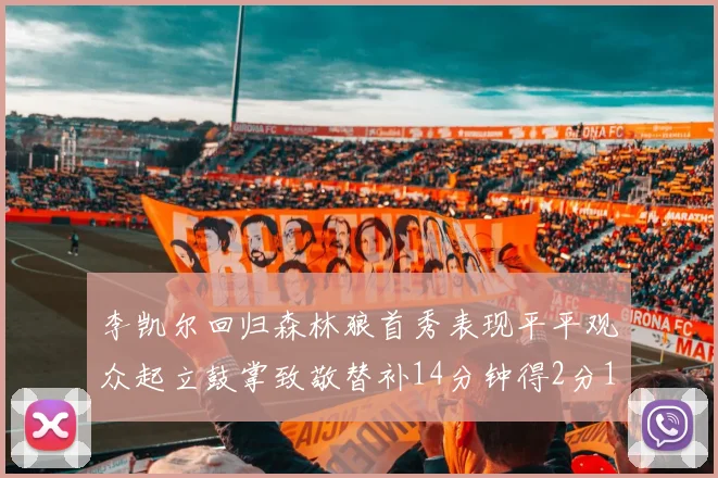 李凯尔回归森林狼首秀表现平平观众起立鼓掌致敬替补14分钟得2分1板