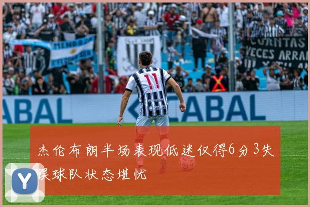 杰伦布朗半场表现低迷仅得6分3失误球队状态堪忧