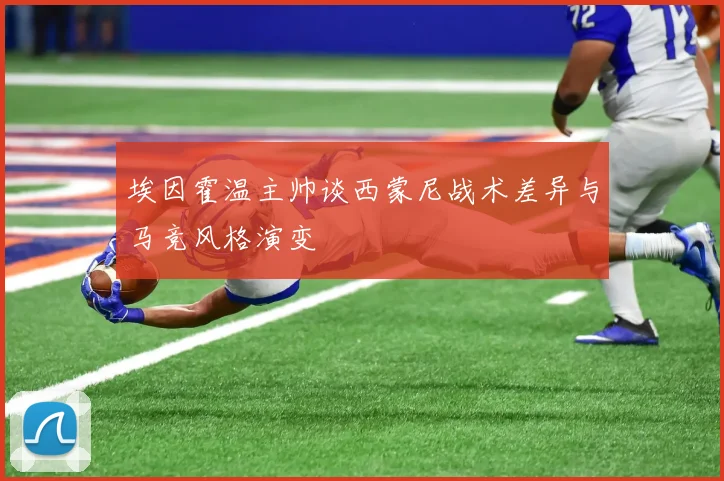 埃因霍温主帅谈西蒙尼战术差异与马竞风格演变